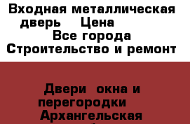 Входная металлическая дверь  › Цена ­ 2 800 - Все города Строительство и ремонт » Двери, окна и перегородки   . Архангельская обл.,Коряжма г.